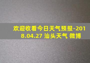 欢迎收看今日天气预报-2018.04.27 汕头天气 微博